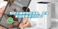 如何正确使用除湿机，除湿机湿度要多少合适？