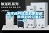 怎样选购除湿机你知道吗？ 除湿机的分类介绍