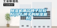 除湿机哪个牌子比较好(什么牌子的除湿盒好)