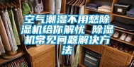 空气潮湿不用愁除湿机给你解忧 除湿机常见问题解决方法
