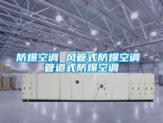 企业新闻防爆空调 风管式防爆空调 管道式防爆空调
