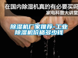 企业新闻除湿机厂家推荐-工业除湿机价格多少钱