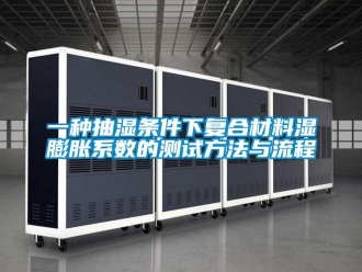 企业新闻一种抽湿条件下复合材料湿膨胀系数的测试方法与流程