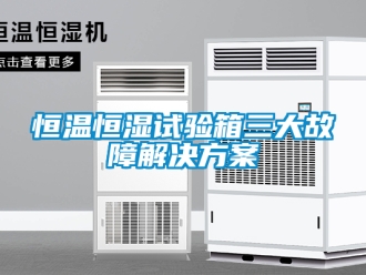 知识百科恒温恒湿试验箱三大故障解决方案