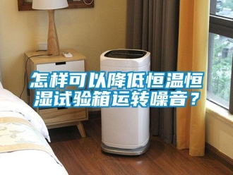 知识百科怎样可以降低恒温恒湿试验箱运转噪音？