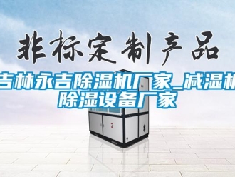 企业新闻吉林永吉除湿机厂家_减湿机除湿设备厂家