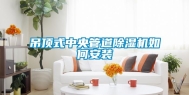 吊顶式中央管道除湿机如何安装