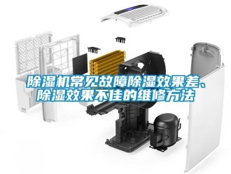 企业新闻除湿机常见故障除湿效果差、除湿效果不佳的维修方法