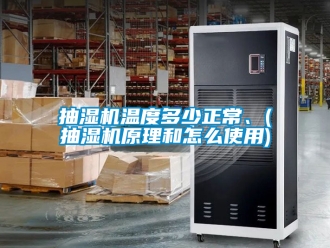 企业新闻抽湿机温度多少正常、(抽湿机原理和怎么使用)
