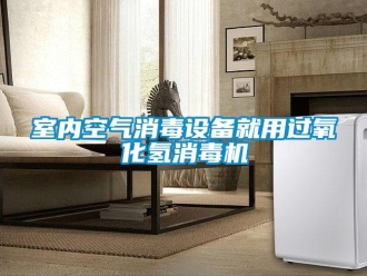 知识百科室内空气消毒设备就用过氧化氢消毒机