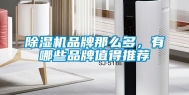 除湿机品牌那么多，有哪些品牌值得推荐