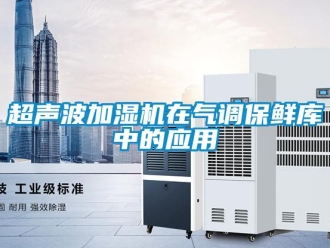 企业新闻超声波加湿机在气调保鲜库中的应用