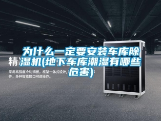 行业新闻为什么一定要安装车库除湿机(地下车库潮湿有哪些危害)