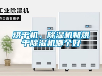 行业新闻烘干机、除湿机和烘干除湿机哪个好
