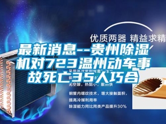 行业新闻最新消息--贵州除湿机对723温州动车事故死亡35人巧合