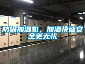 企业新闻防爆加湿机，加湿快速安全更无忧