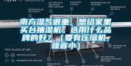 南方湿气很重，想给家里买台抽湿机。选用什么品牌的好？（要有压缩机，噪音小）