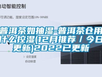 企业新闻普洱茶如抽湿-普洱茶仓用什么控湿(12月推荐／今日更新)2022已更新