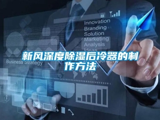 行业新闻新风深度除湿后冷器的制作方法