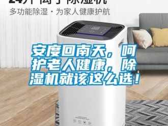 企业新闻安度回南天，呵护老人健康，除湿机就该这么选！