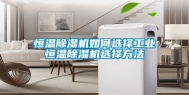 恒温除湿机如何选择工业恒温除湿机选择方法