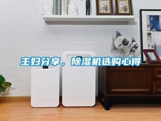 知识百科主妇分享，除湿机选购心得