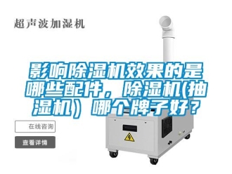 行业新闻影响除湿机效果的是哪些配件，除湿机(抽湿机）哪个牌子好？