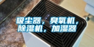 吸尘器，臭氧机，除湿机，加湿器