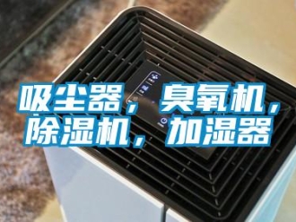 行业新闻吸尘器，臭氧机，除湿机，加湿器