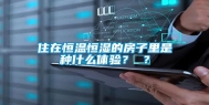 住在恒温恒湿的房子里是种什么体验？ ？