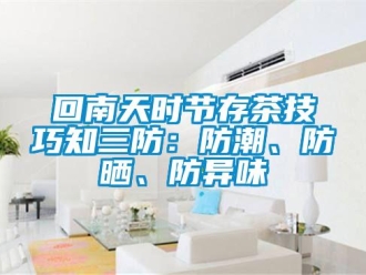 行业新闻回南天时节存茶技巧知三防：防潮、防晒、防异味