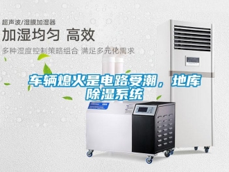 企业新闻车辆熄火是电路受潮，地库除湿系统