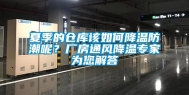 夏季的仓库该如何降温防潮呢？厂房通风降温专家为您解答