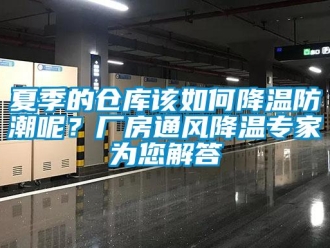 常见问题夏季的仓库该如何降温防潮呢？厂房通风降温专家为您解答