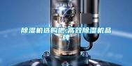 除湿机选购吧,高效除湿机品牌