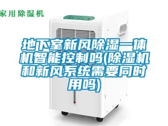 常见问题地下室新风除湿一体机智能控制吗(除湿机和新风系统需要同时用吗)