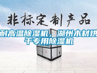 行业新闻耐高温除湿机，湖州木材烘干专用除湿机