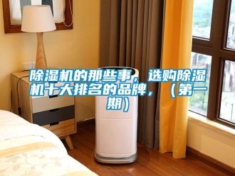 企业新闻除湿机的那些事，选购除湿机十大排名的品牌，（第一期）