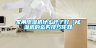 家用除湿机什么牌子好（除湿机的选购技巧你知