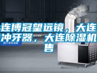 行业新闻大连博冠望远镜，大连激光冲牙器，大连除湿机销售