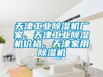 企业新闻天津工业除湿机厂家、天津工业除湿机价格、天津家用除湿机