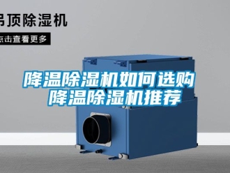 行业新闻降温除湿机如何选购 降温除湿机推荐