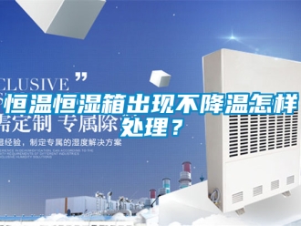 知识百科恒温恒湿箱出现不降温怎样处理？