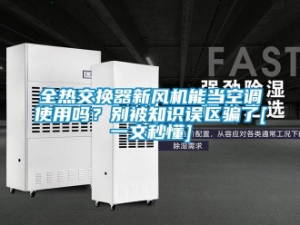 企业新闻全热交换器新风机能当空调使用吗？别被知识误区骗了[一文秒懂]