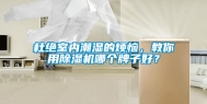 杜绝室内潮湿的烦恼，教你用除湿机哪个牌子好？