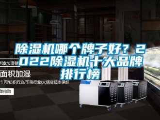 企业新闻除湿机哪个牌子好？2022除湿机十大品牌排行榜