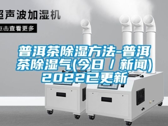 企业新闻普洱茶除湿方法-普洱茶除湿气(今日／新闻)2022已更新