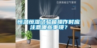 恒温恒湿试验箱操作时应注意哪些事项？