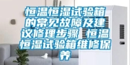 恒温恒湿试验箱的常见故障及建议修理步骤 恒温恒湿试验箱维修保养