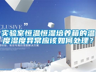 知识百科实验室恒温恒湿培养箱的温度湿度异常应该如何处理？